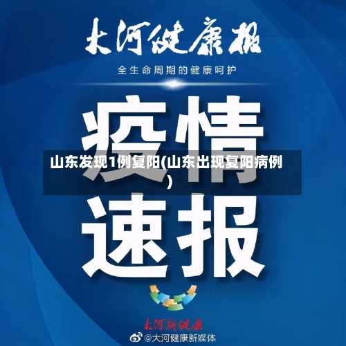 山东发现1例复阳(山东出现复阳病例)-第2张图片