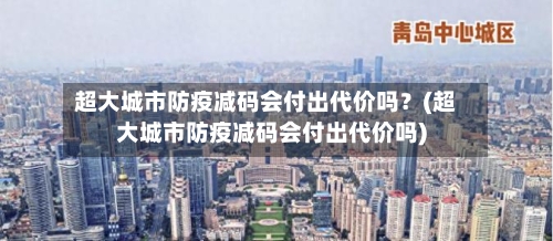 超大城市防疫减码会付出代价吗?(超大城市防疫减码会付出代价吗)-第2张图片