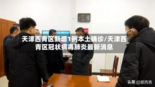 天津西青区新增1例本土确诊/天津西青区冠状病毒肺炎最新消息