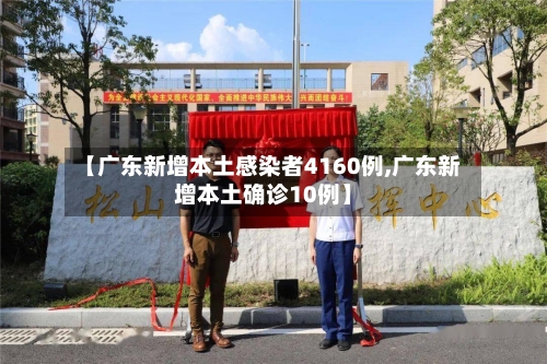 【广东新增本土感染者4160例,广东新增本土确诊10例】