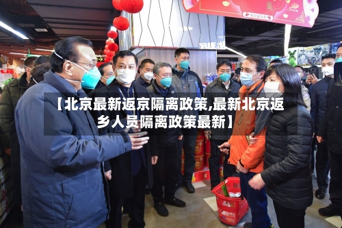【北京最新返京隔离政策,最新北京返乡人员隔离政策最新】