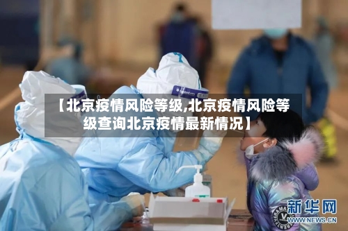 【北京疫情风险等级,北京疫情风险等级查询北京疫情最新情况】