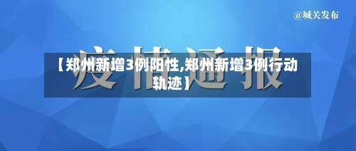 【郑州新增3例阳性,郑州新增3例行动轨迹】