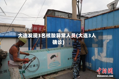 大连发现3名核酸异常人员(大连3人确诊)-第3张图片