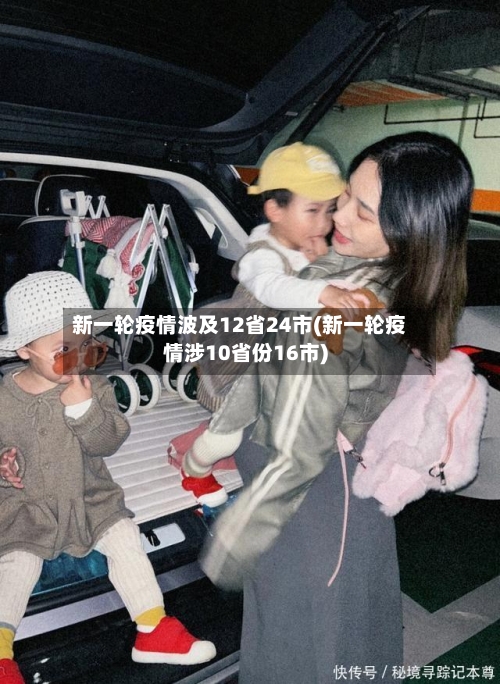 新一轮疫情波及12省24市(新一轮疫情涉10省份16市)