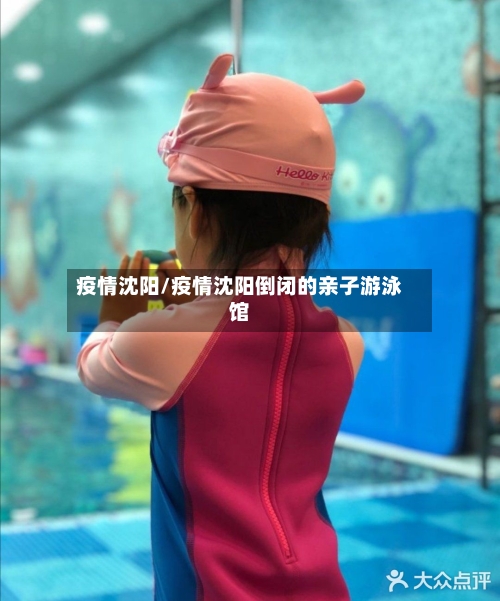 疫情沈阳/疫情沈阳倒闭的亲子游泳馆