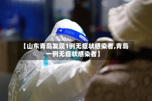 【山东青岛发现1例无症状感染者,青岛一例无症状感染者】-第3张图片