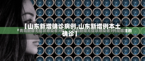 【山东新增确诊病例,山东新增例本土确诊】