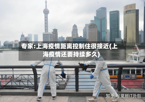 专家:上海疫情距离控制住很接近(上海疫情还要持续多久)