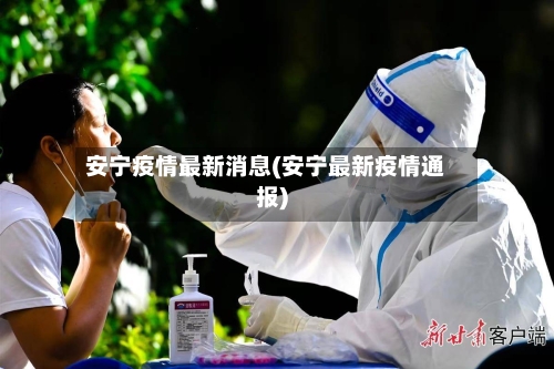安宁疫情最新消息(安宁最新疫情通报)