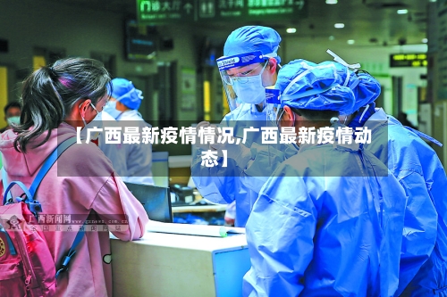 【广西最新疫情情况,广西最新疫情动态】