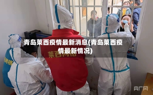 青岛莱西疫情最新消息(青岛莱西疫情最新情况)-第2张图片
