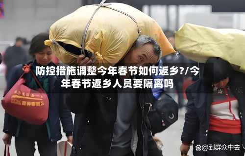防控措施调整今年春节如何返乡?/今年春节返乡人员要隔离吗
