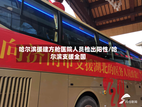 哈尔滨援建方舱医院人员检出阳性/哈尔滨支援全国-第2张图片