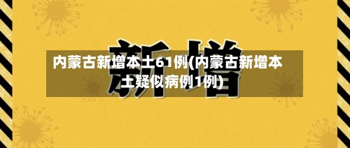 内蒙古新增本土61例(内蒙古新增本土疑似病例1例)-第3张图片