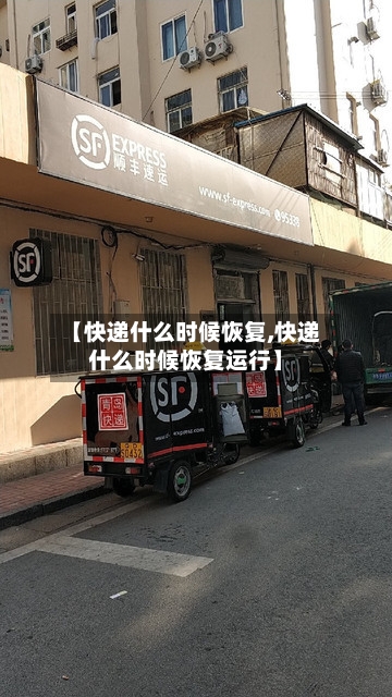 【快递什么时候恢复,快递什么时候恢复运行】
