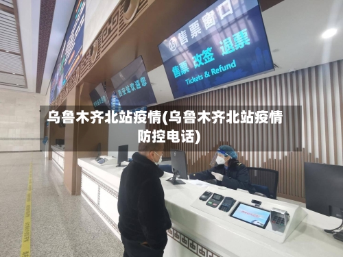 乌鲁木齐北站疫情(乌鲁木齐北站疫情防控电话)