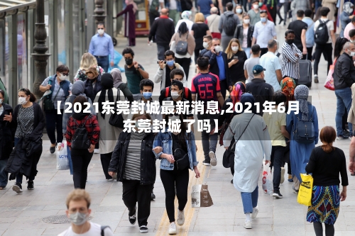 【2021东莞封城最新消息,2021年6月东莞封城了吗】