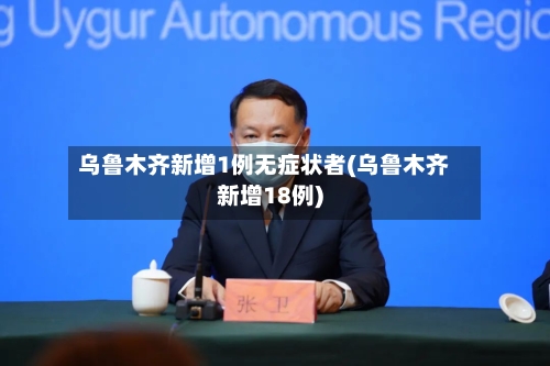 乌鲁木齐新增1例无症状者(乌鲁木齐新增18例)-第2张图片