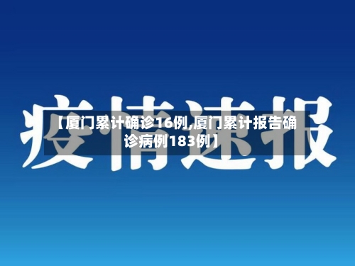 【厦门累计确诊16例,厦门累计报告确诊病例183例】
