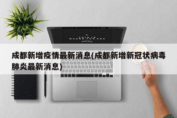 成都新增疫情最新消息(成都新增新冠状病毒肺炎最新消息)