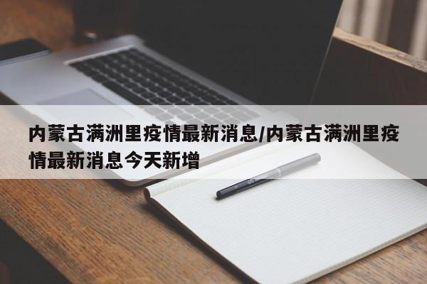内蒙古满洲里疫情最新消息/内蒙古满洲里疫情最新消息今天新增