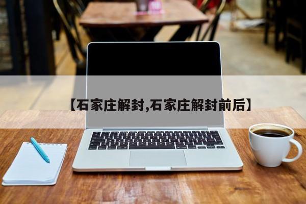 【石家庄解封,石家庄解封前后】