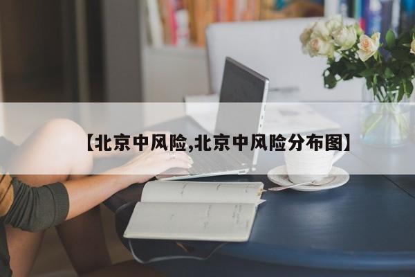 【北京中风险,北京中风险分布图】