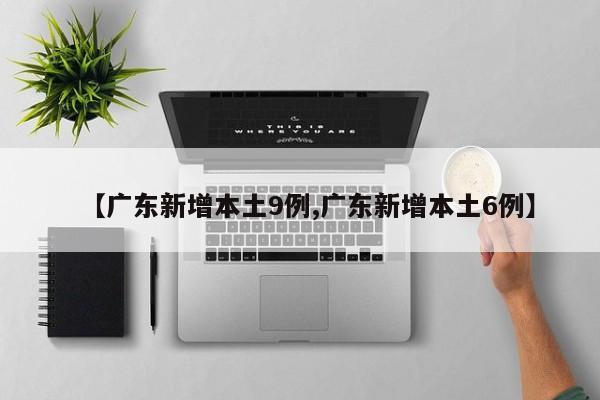 【广东新增本土9例,广东新增本土6例】