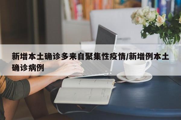 新增本土确诊多来自聚集性疫情/新增例本土确诊病例