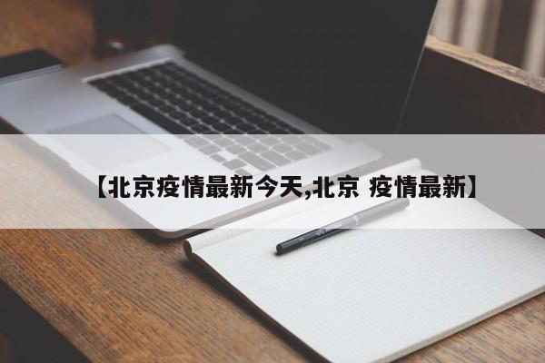 【北京疫情最新今天,北京 疫情最新】