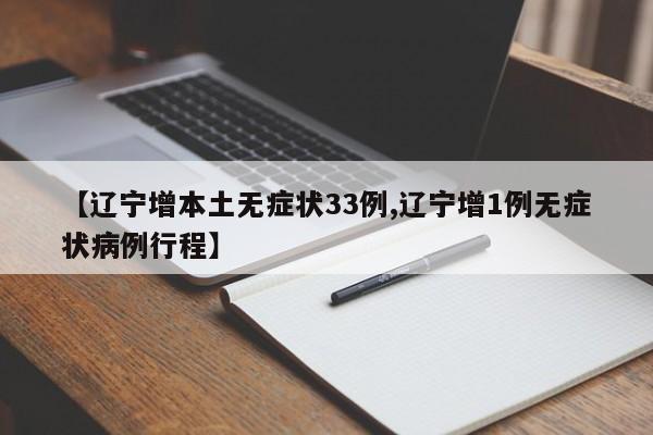 【辽宁增本土无症状33例,辽宁增1例无症状病例行程】