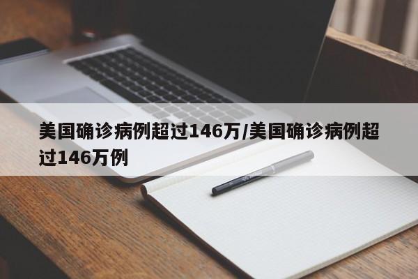 美国确诊病例超过146万/美国确诊病例超过146万例