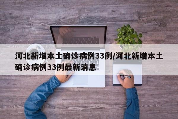 河北新增本土确诊病例33例/河北新增本土确诊病例33例最新消息