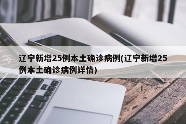 辽宁新增25例本土确诊病例(辽宁新增25例本土确诊病例详情)