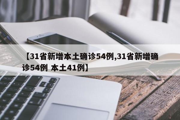 【31省新增本土确诊54例,31省新增确诊54例 本土41例】