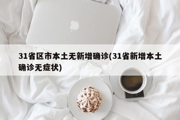31省区市本土无新增确诊(31省新增本土确诊无症状)
