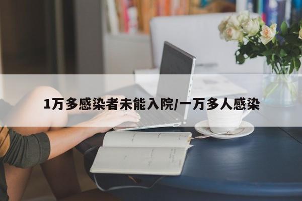 1万多感染者未能入院/一万多人感染