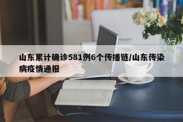 山东累计确诊581例6个传播链/山东传染病疫情通报