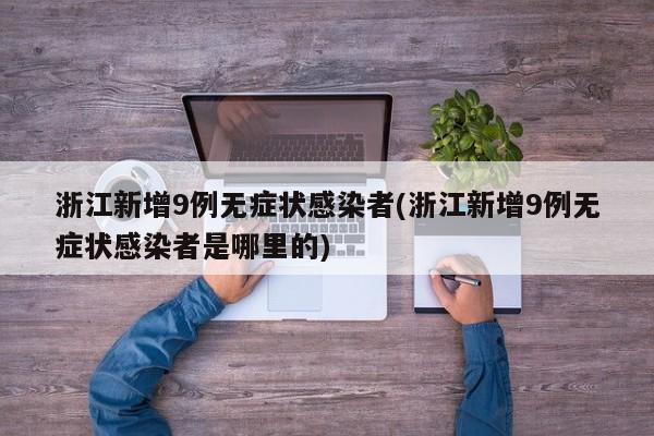 浙江新增9例无症状感染者(浙江新增9例无症状感染者是哪里的)