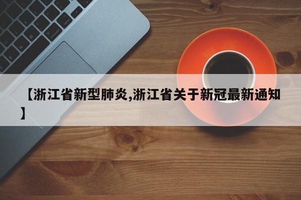 【浙江省新型肺炎,浙江省关于新冠最新通知】