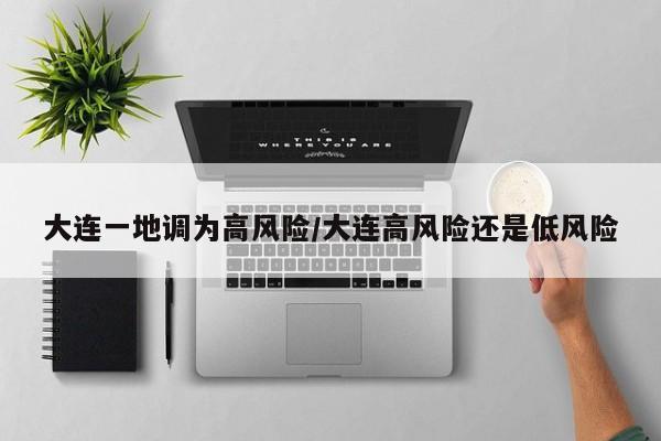 大连一地调为高风险/大连高风险还是低风险