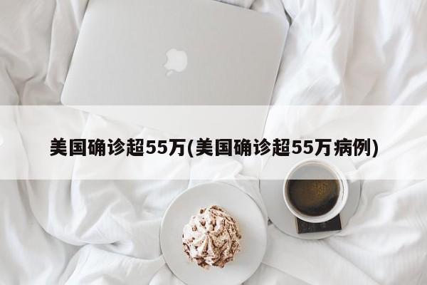 美国确诊超55万(美国确诊超55万病例)