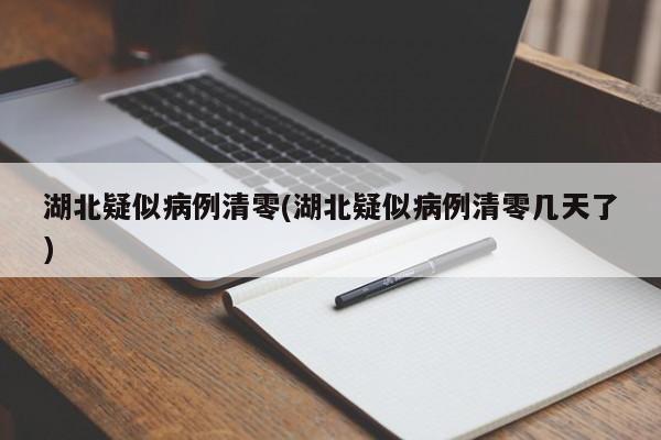湖北疑似病例清零(湖北疑似病例清零几天了)