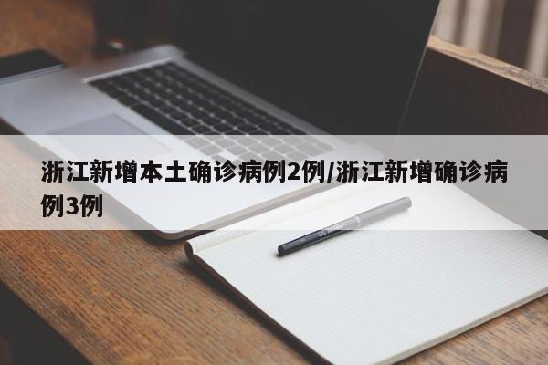 浙江新增本土确诊病例2例/浙江新增确诊病例3例