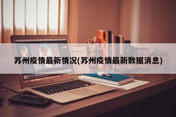 苏州疫情最新情况(苏州疫情最新数据消息)