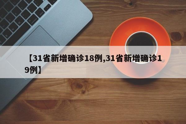【31省新增确诊18例,31省新增确诊19例】
