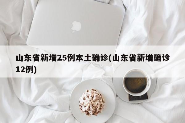 山东省新增25例本土确诊(山东省新增确诊12例)