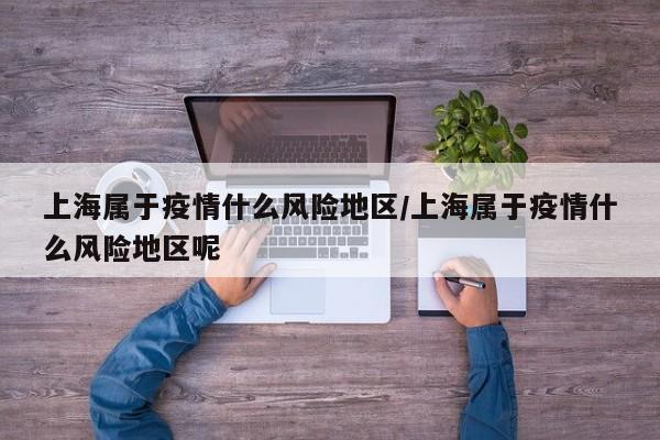 上海属于疫情什么风险地区/上海属于疫情什么风险地区呢