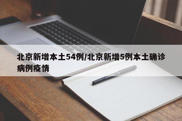 北京新增本土54例/北京新增5例本土确诊病例疫情